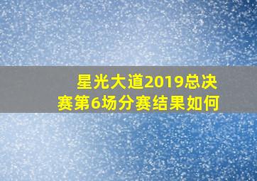 星光大道2019总决赛第6场分赛结果如何