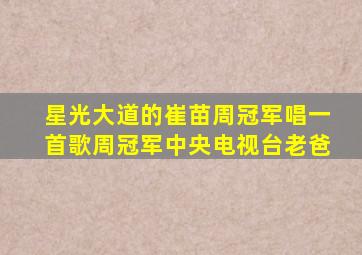 星光大道的崔苗周冠军唱一首歌周冠军中央电视台老爸