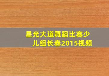 星光大道舞蹈比赛少儿组长春2015视频