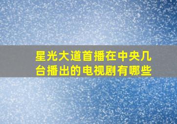 星光大道首播在中央几台播出的电视剧有哪些