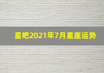 星吧2021年7月星座运势