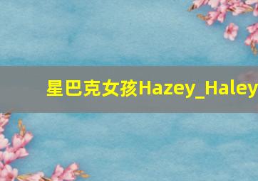 星巴克女孩Hazey_Haley