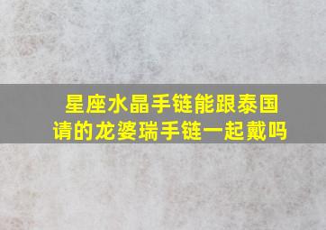 星座水晶手链能跟泰国请的龙婆瑞手链一起戴吗