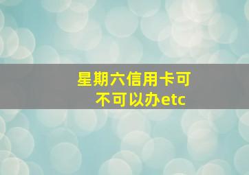 星期六信用卡可不可以办etc