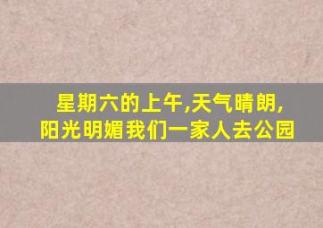 星期六的上午,天气晴朗,阳光明媚我们一家人去公园