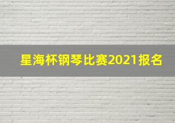 星海杯钢琴比赛2021报名