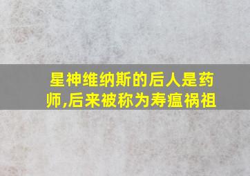 星神维纳斯的后人是药师,后来被称为寿瘟祸祖