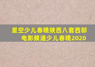 星空少儿春晚陕西八套西部电影频道少儿春晚2020