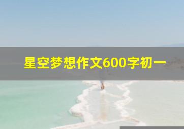 星空梦想作文600字初一