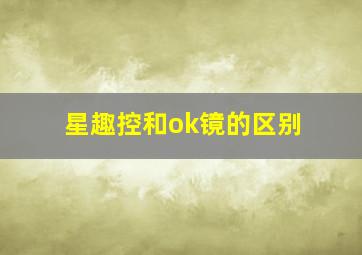 星趣控和ok镜的区别