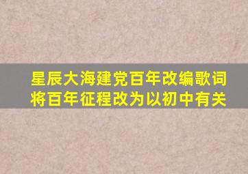 星辰大海建党百年改编歌词将百年征程改为以初中有关