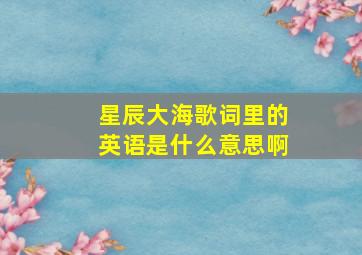 星辰大海歌词里的英语是什么意思啊