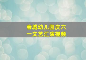 春城幼儿园庆六一文艺汇演视频