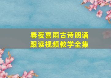 春夜喜雨古诗朗诵跟读视频教学全集