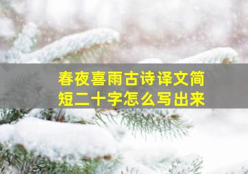 春夜喜雨古诗译文简短二十字怎么写出来