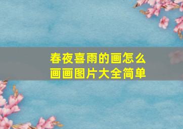 春夜喜雨的画怎么画画图片大全简单