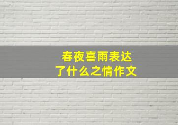 春夜喜雨表达了什么之情作文