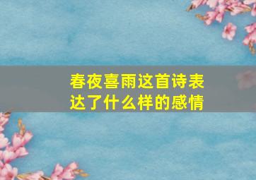 春夜喜雨这首诗表达了什么样的感情