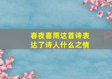 春夜喜雨这首诗表达了诗人什么之情