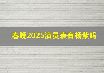 春晚2025演员表有杨紫吗