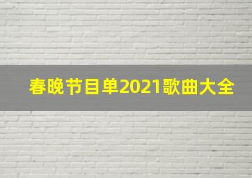 春晚节目单2021歌曲大全