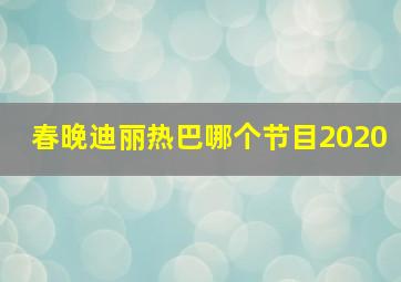 春晚迪丽热巴哪个节目2020