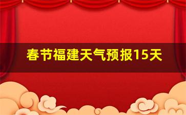 春节福建天气预报15天