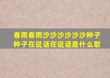 春雨春雨沙沙沙沙沙沙种子种子在说话在说话是什么歌