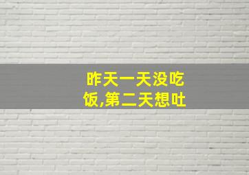 昨天一天没吃饭,第二天想吐