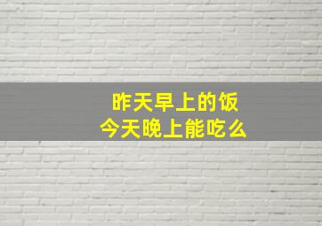 昨天早上的饭今天晚上能吃么