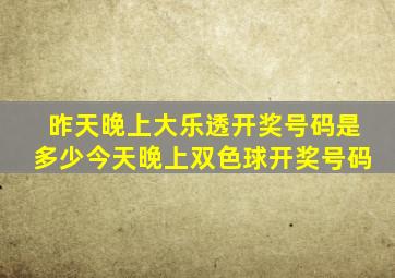 昨天晚上大乐透开奖号码是多少今天晚上双色球开奖号码