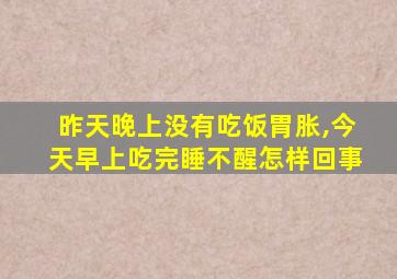 昨天晚上没有吃饭胃胀,今天早上吃完睡不醒怎样回事