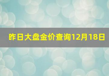 昨日大盘金价查询12月18日