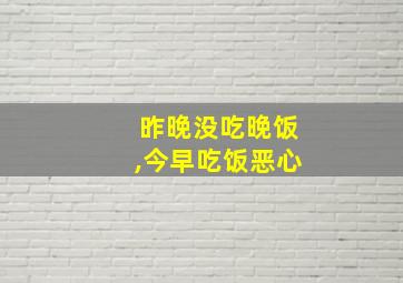 昨晚没吃晚饭,今早吃饭恶心