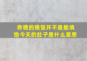 昨晚的晚饭并不是能填饱今天的肚子是什么意思