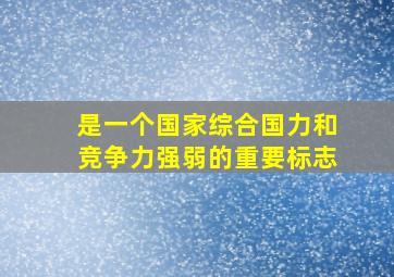 是一个国家综合国力和竞争力强弱的重要标志