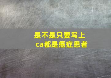 是不是只要写上ca都是癌症患者