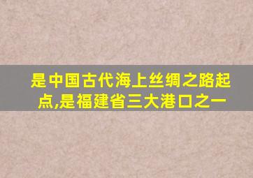 是中国古代海上丝绸之路起点,是福建省三大港口之一