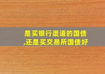 是买银行渠道的国债,还是买交易所国债好