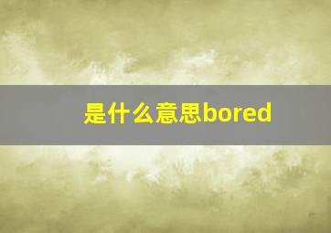 是什么意思bored