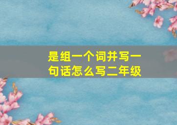 是组一个词并写一句话怎么写二年级