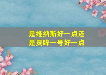 是维纳斯好一点还是灵眸一号好一点