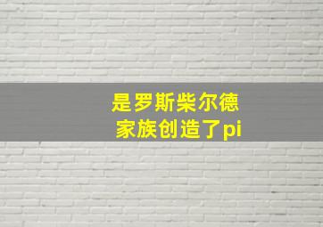 是罗斯柴尔德家族创造了pi