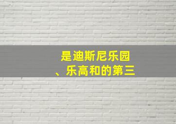 是迪斯尼乐园、乐高和的第三