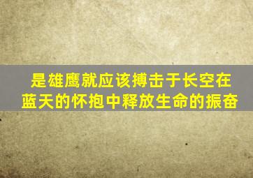 是雄鹰就应该搏击于长空在蓝天的怀抱中释放生命的振奋