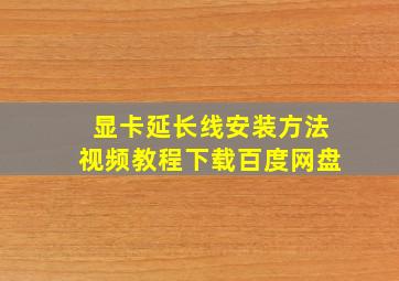 显卡延长线安装方法视频教程下载百度网盘