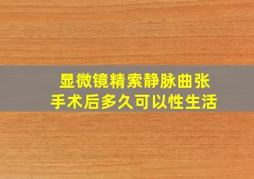 显微镜精索静脉曲张手术后多久可以性生活