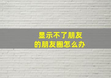 显示不了朋友的朋友圈怎么办