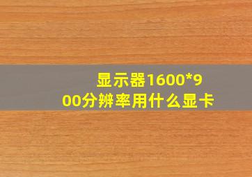 显示器1600*900分辨率用什么显卡