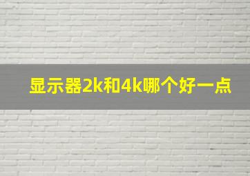 显示器2k和4k哪个好一点